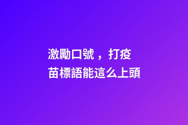 激勵口號，打疫苗標語能這么上頭-第1張-觀點-玄機派